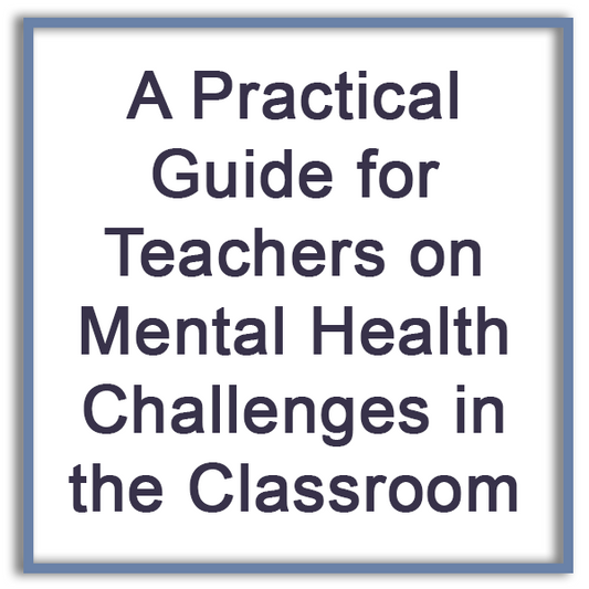 A Practical Guide for Teachers on Mental Health Challenges in the Classroom